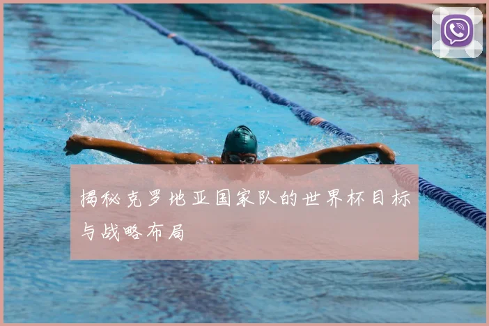 揭秘克罗地亚国家队的世界杯目标与战略布局