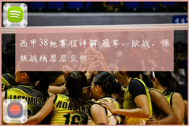 西甲38轮赛程详解 冠军、欧战、保级战线层层交织