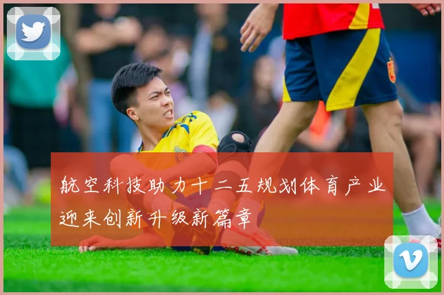 航空科技助力十二五规划体育产业迎来创新升级新篇章