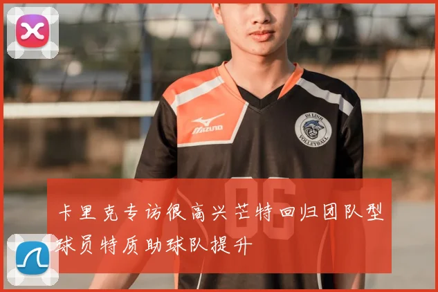 卡里克专访很高兴芒特回归团队型球员特质助球队提升
