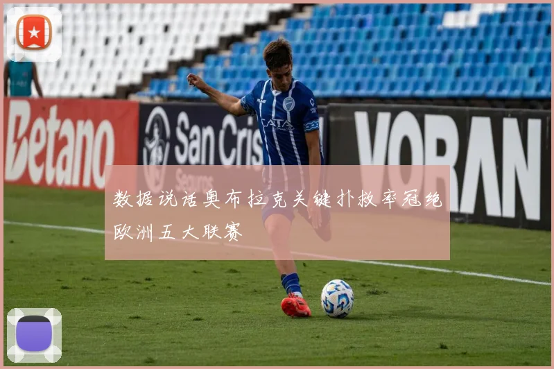 数据说话奥布拉克关键扑救率冠绝欧洲五大联赛