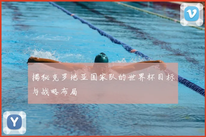 揭秘克罗地亚国家队的世界杯目标与战略布局