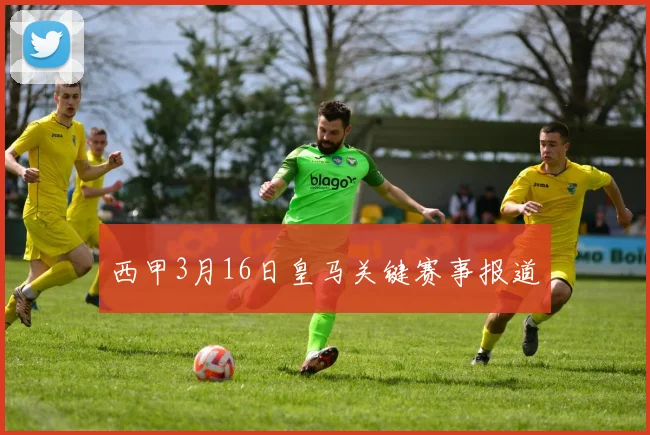 西甲3月16日皇马关键赛事报道