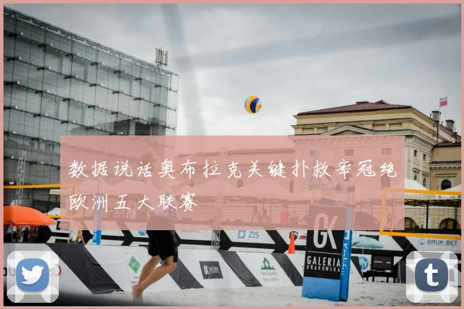 数据说话奥布拉克关键扑救率冠绝欧洲五大联赛